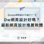 Dw網頁設計好嗎？為什麼Adobe網頁設計不盛行了？最新網頁設計推薦軟體